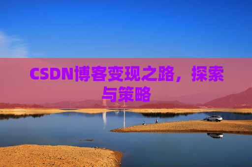CSDN博客变现之路,探索与策略