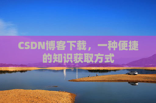 CSDN博客下载，一种便捷的知识获取方式